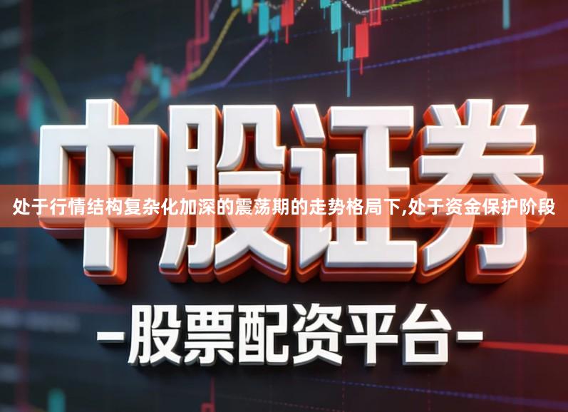 处于行情结构复杂化加深的震荡期的走势格局下,处于资金保护阶段