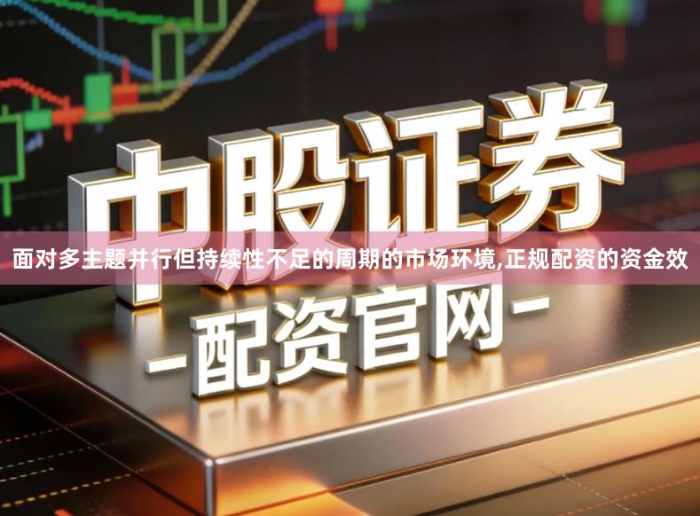 面对多主题并行但持续性不足的周期的市场环境,正规配资的资金效