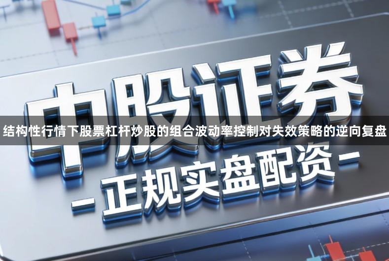 结构性行情下股票杠杆炒股的组合波动率控制对失效策略的逆向复盘
