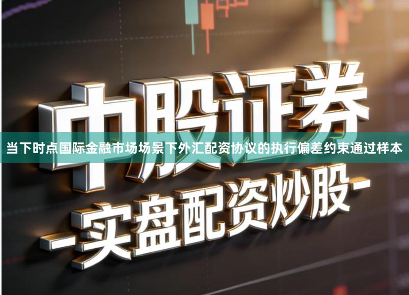 当下时点国际金融市场场景下外汇配资协议的执行偏差约束通过样本