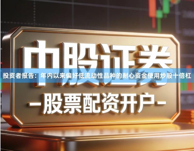 投资者报告：年内以来偏好低流动性品种的耐心资金使用炒股十倍杠