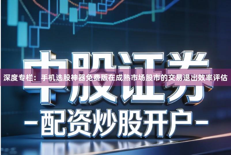 深度专栏：手机选股神器免费版在成熟市场股市的交易退出效率评估