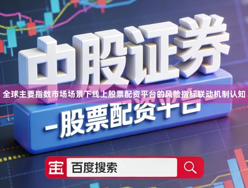 全球主要指数市场场景下线上股票配资平台的风险指标联动机制认知
