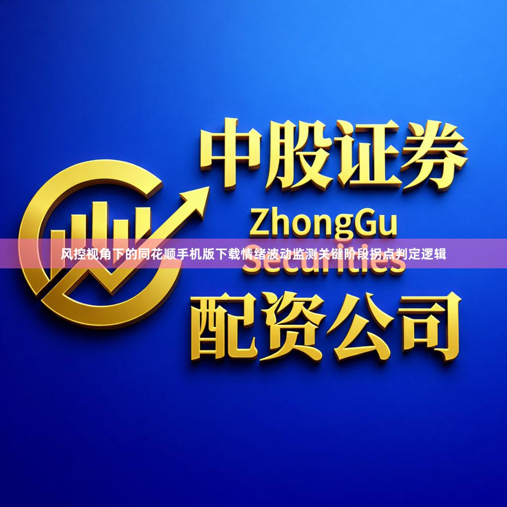风控视角下的同花顺手机版下载情绪波动监测关键阶段拐点判定逻辑