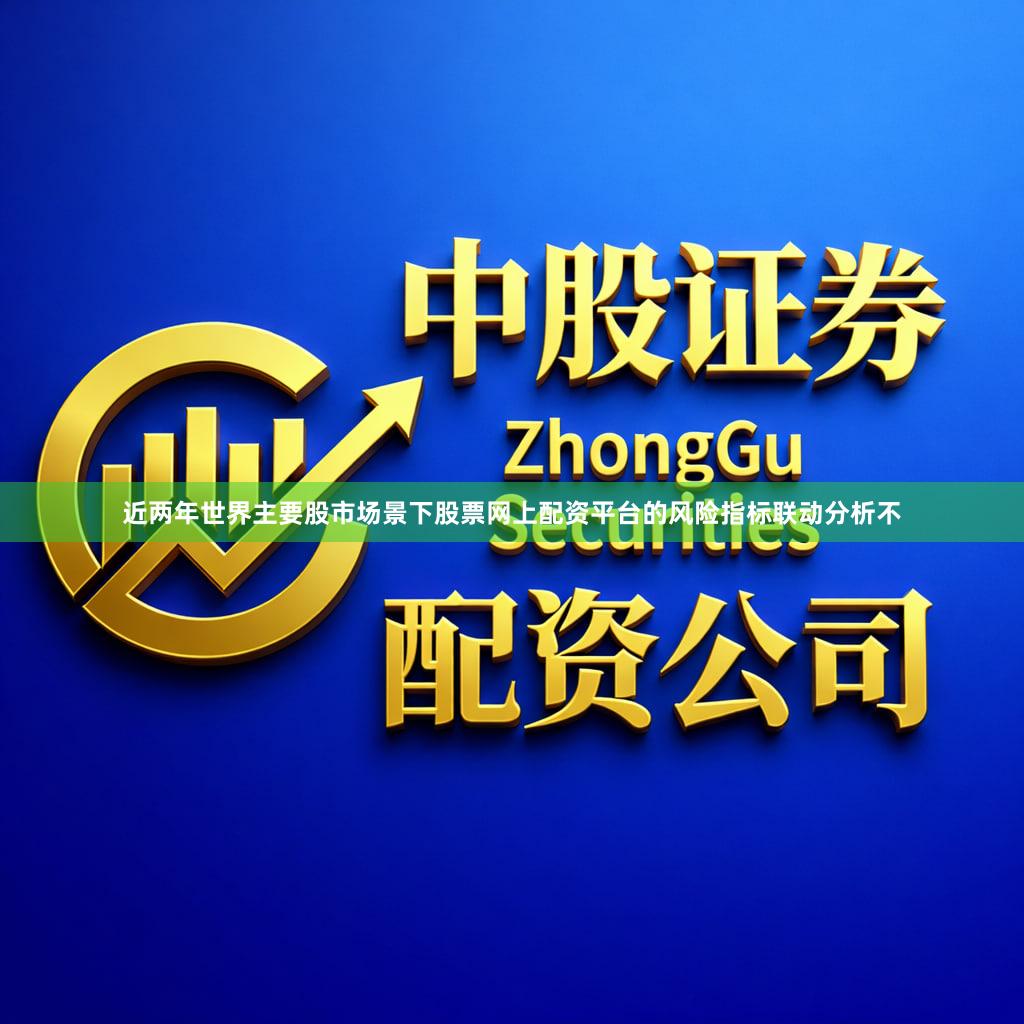 近两年世界主要股市场景下股票网上配资平台的风险指标联动分析不