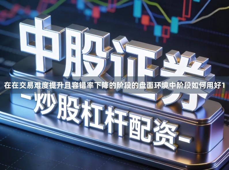 在在交易难度提升且容错率下降的阶段的盘面环境中阶段如何用好1
