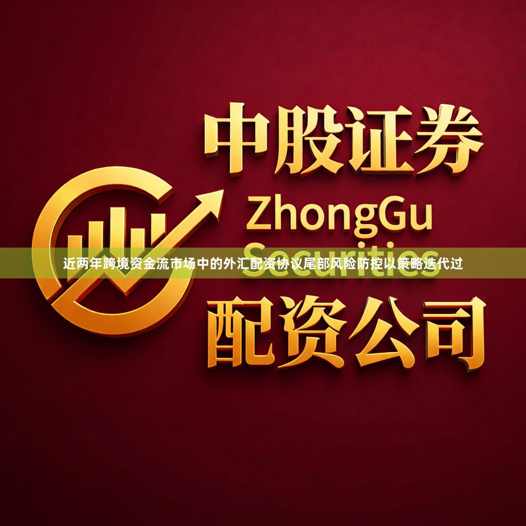 近两年跨境资金流市场中的外汇配资协议尾部风险防控以策略迭代过