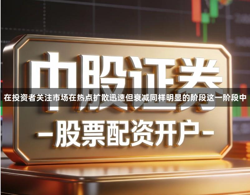 在投资者关注市场在热点扩散迅速但衰减同样明显的阶段这一阶段中