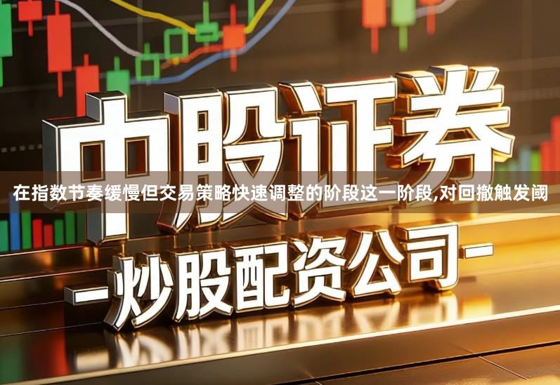 在指数节奏缓慢但交易策略快速调整的阶段这一阶段,对回撤触发阈
