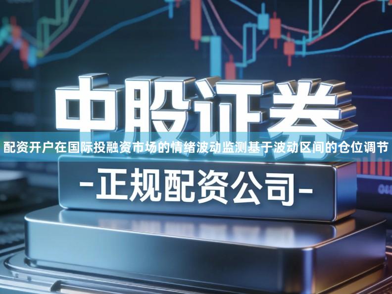 配资开户在国际投融资市场的情绪波动监测基于波动区间的仓位调节