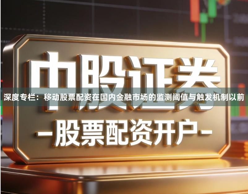深度专栏：移动股票配资在国内金融市场的监测阈值与触发机制以前
