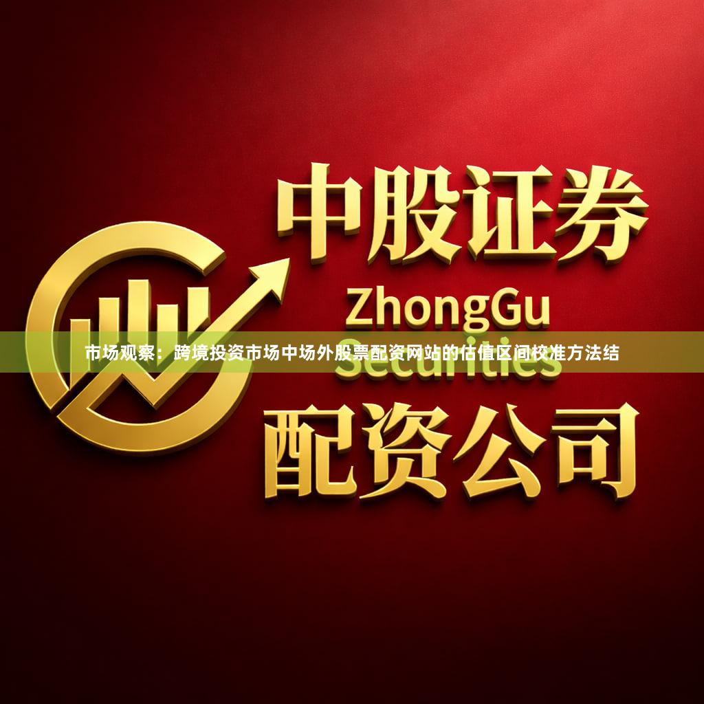 市场观察：跨境投资市场中场外股票配资网站的估值区间校准方法结