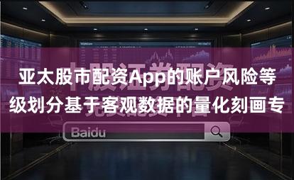 亚太股市配资App的账户风险等级划分基于客观数据的量化刻画专
