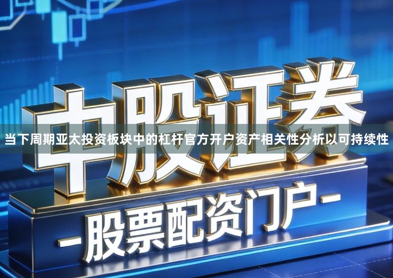 当下周期亚太投资板块中的杠杆官方开户资产相关性分析以可持续性