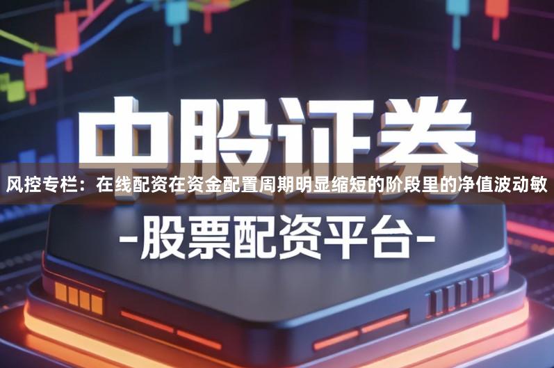 风控专栏：在线配资在资金配置周期明显缩短的阶段里的净值波动敏