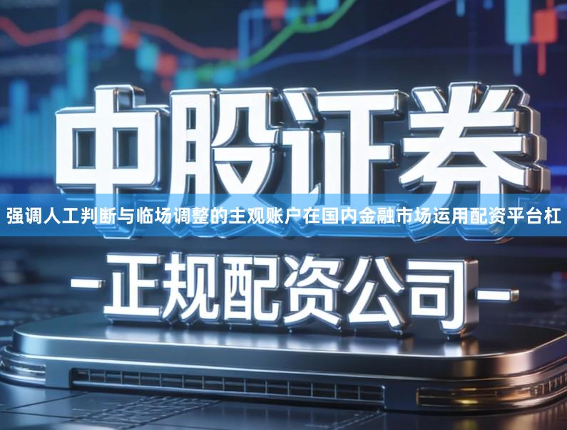 强调人工判断与临场调整的主观账户在国内金融市场运用配资平台杠