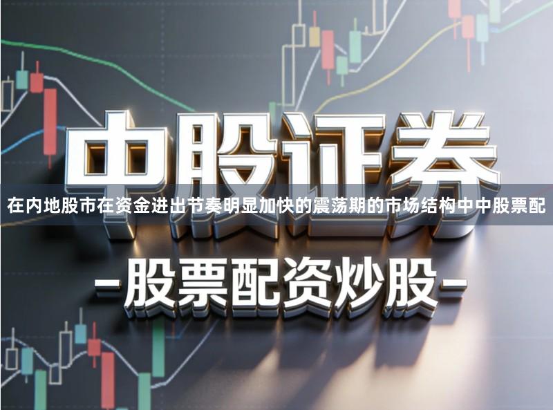在内地股市在资金进出节奏明显加快的震荡期的市场结构中中股票配