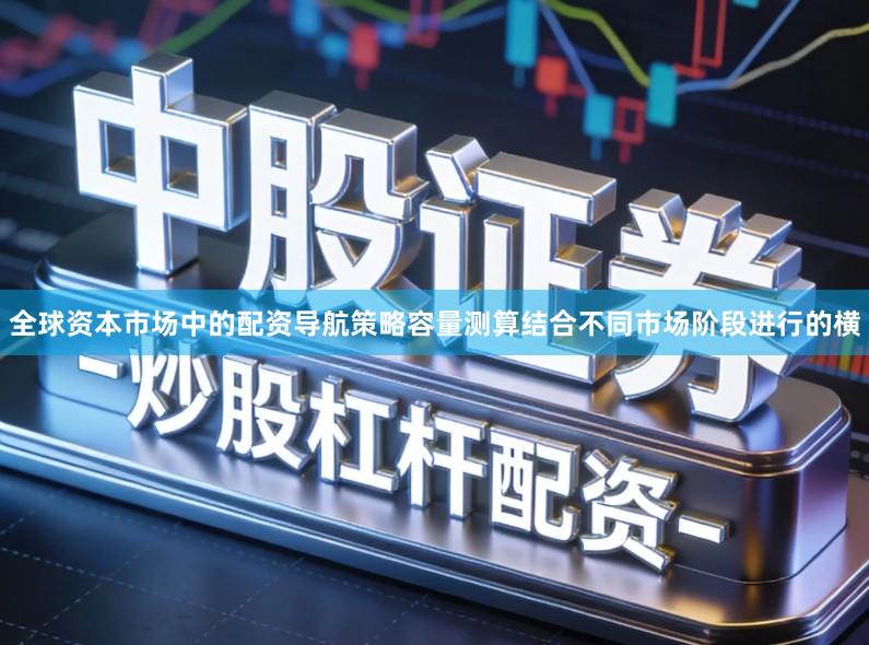 全球资本市场中的配资导航策略容量测算结合不同市场阶段进行的横