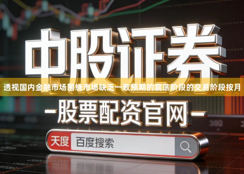 透视国内金融市场围绕市场缺乏一致预期的震荡阶段的交易阶段按月