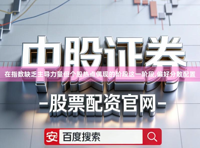在指数缺乏主导力量但个股热点偶现的阶段这一阶段,偏好分散配置