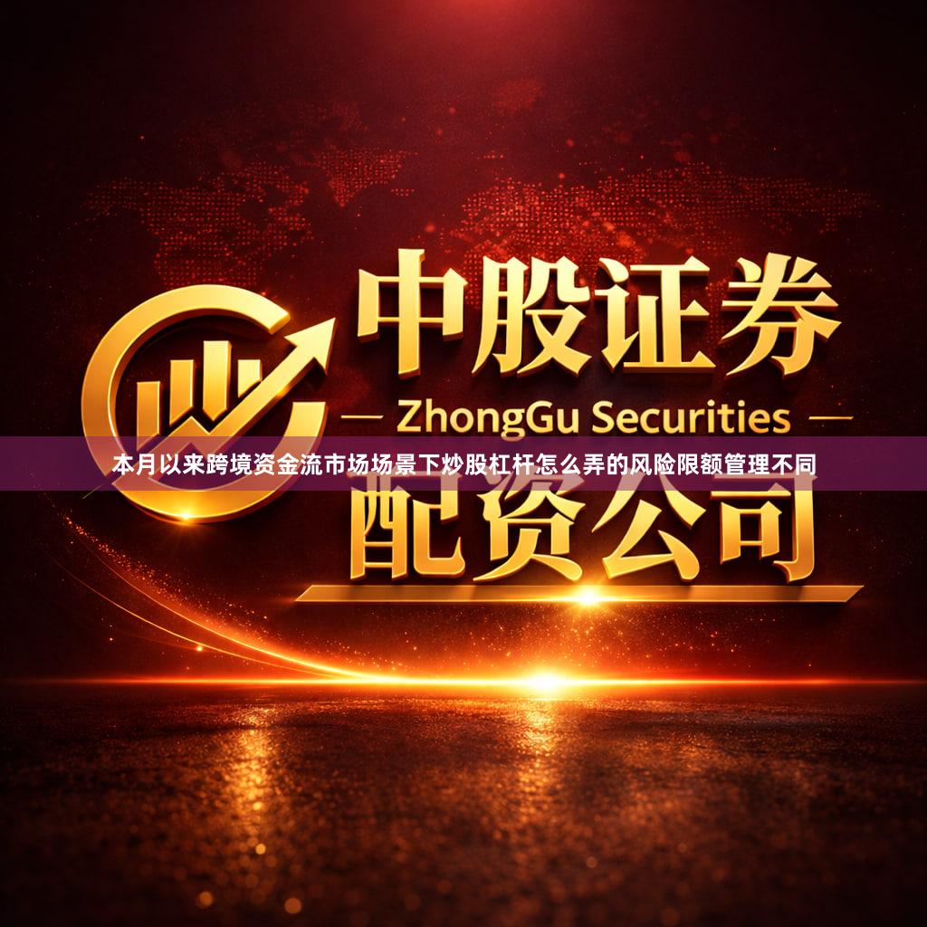 本月以来跨境资金流市场场景下炒股杠杆怎么弄的风险限额管理不同