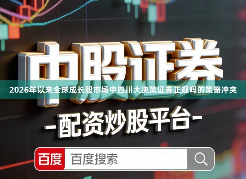 2026年以来全球成长股市场中四川大决策证券正规吗的策略冲突