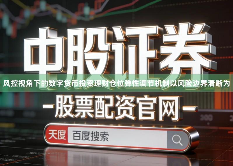 风控视角下的数字货币投资理财仓位弹性调节机制以风险边界清晰为