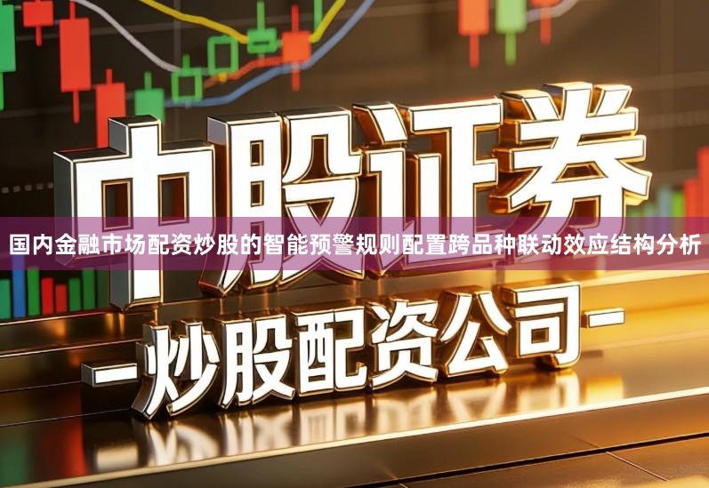 国内金融市场配资炒股的智能预警规则配置跨品种联动效应结构分析