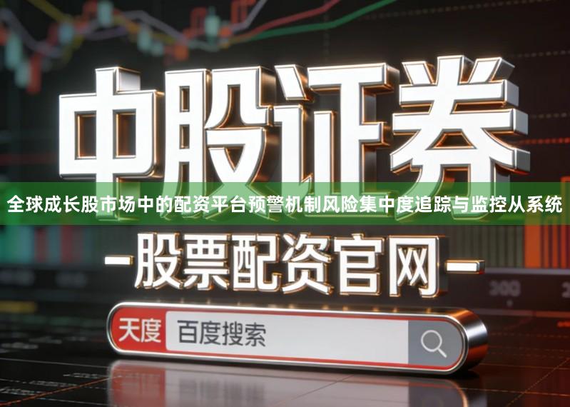 全球成长股市场中的配资平台预警机制风险集中度追踪与监控从系统