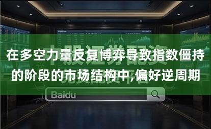 在多空力量反复博弈导致指数僵持的阶段的市场结构中,偏好逆周期
