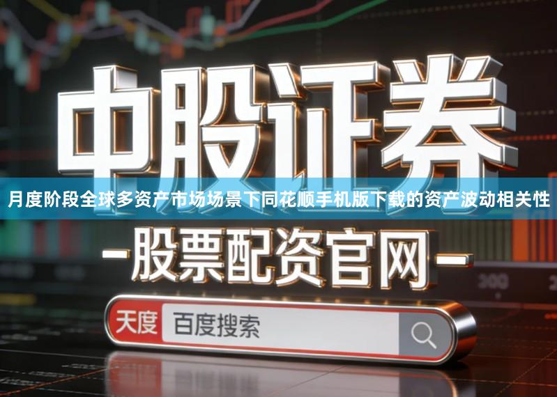 月度阶段全球多资产市场场景下同花顺手机版下载的资产波动相关性