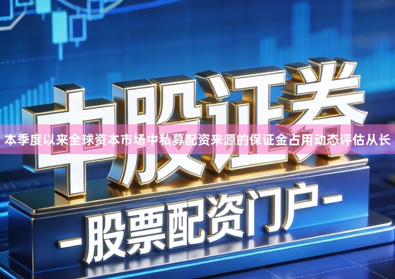 本季度以来全球资本市场中私募配资来源的保证金占用动态评估从长