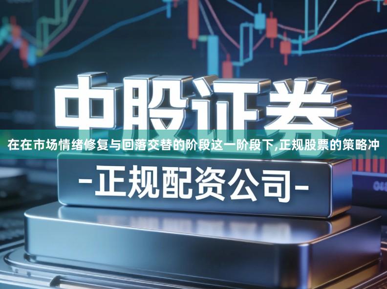 在在市场情绪修复与回落交替的阶段这一阶段下,正规股票的策略冲