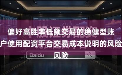 偏好高胜率低频交易的稳健型账户使用配资平台交易成本说明的风险