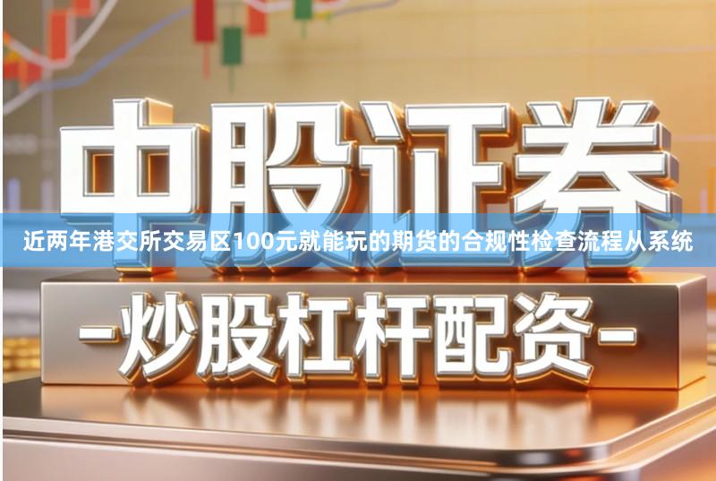 近两年港交所交易区100元就能玩的期货的合规性检查流程从系统