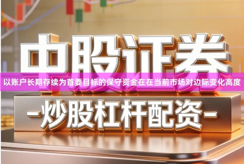 以账户长期存续为首要目标的保守资金在在当前市场对边际变化高度