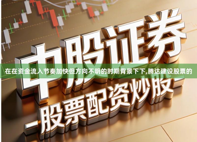 在在资金流入节奏加快但方向不明的时期背景下下,腾达建设股票的