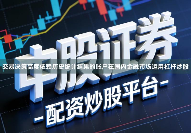 交易决策高度依赖历史统计结果的账户在国内金融市场运用杠杆炒股