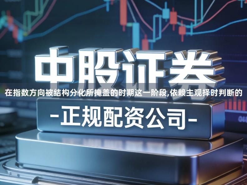 在指数方向被结构分化所掩盖的时期这一阶段,依赖主观择时判断的