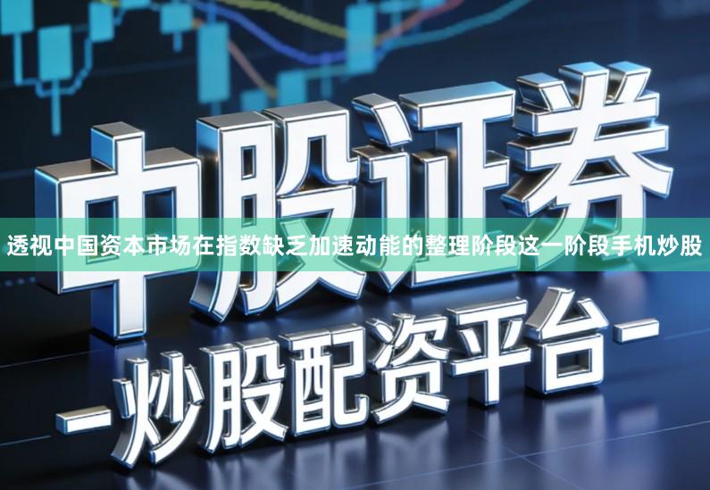 透视中国资本市场在指数缺乏加速动能的整理阶段这一阶段手机炒股