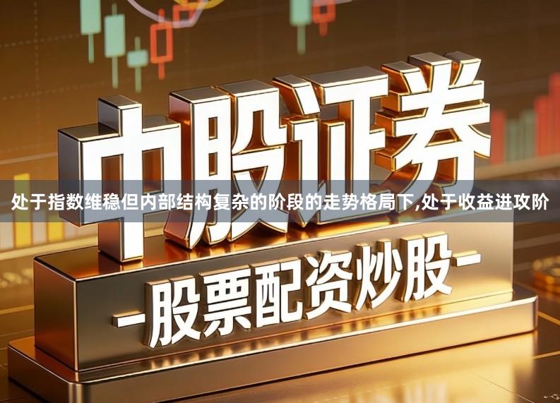 处于指数维稳但内部结构复杂的阶段的走势格局下,处于收益进攻阶