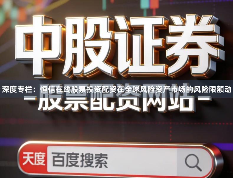 深度专栏:恒信在线股票投资配资在全球风险资产市场的风险限额动