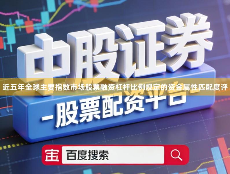 近五年全球主要指数市场股票融资杠杆比例规定的资金属性匹配度评