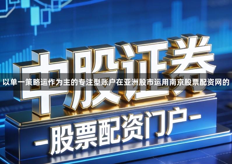 以单一策略运作为主的专注型账户在亚洲股市运用南京股票配资网的