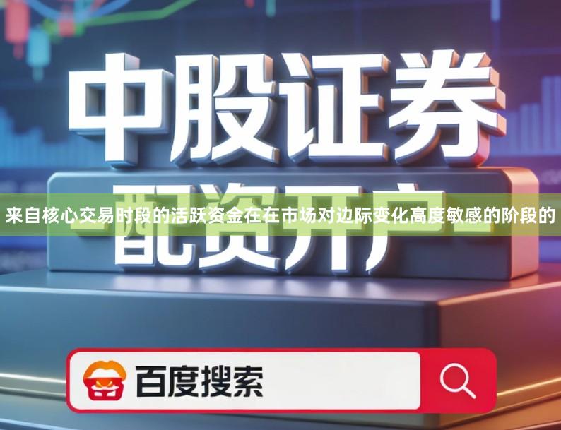 来自核心交易时段的活跃资金在在市场对边际变化高度敏感的阶段的