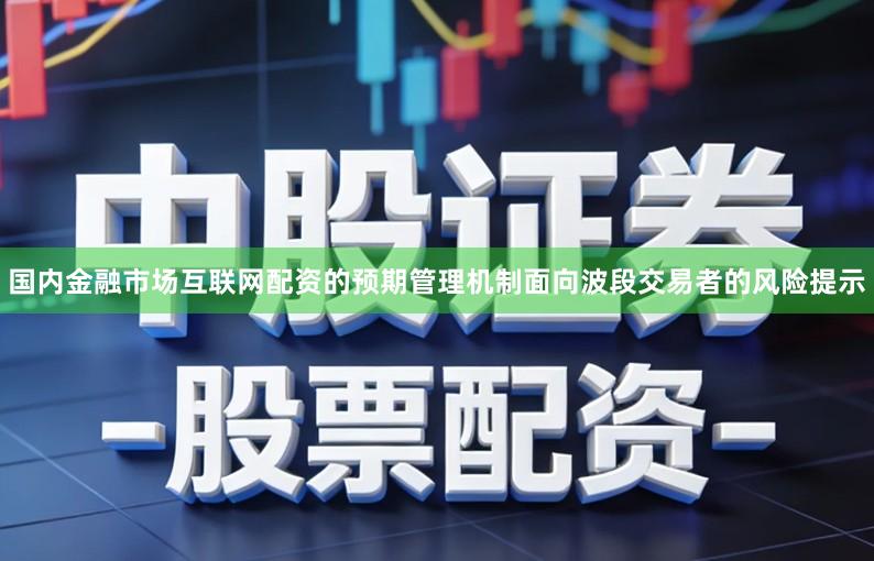 国内金融市场互联网配资的预期管理机制面向波段交易者的风险提示